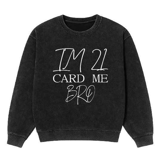 21 Year Old Card Me Bro 21st Birthday Gift Him Men Mineral Wash Sweatshirts