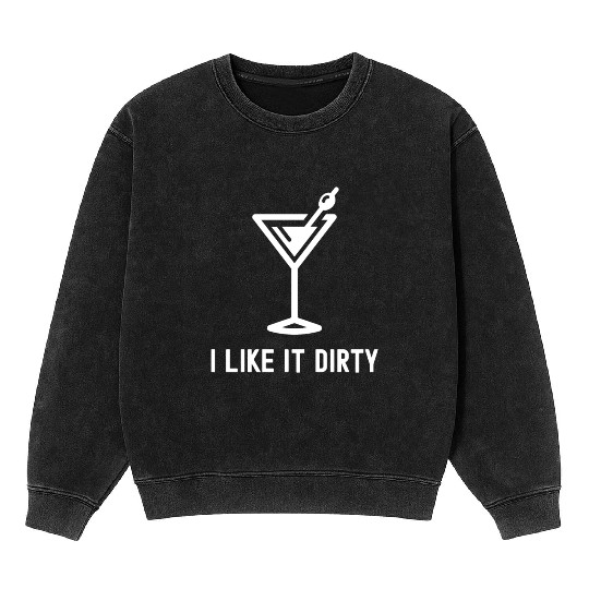 I Like It Dirty Martini Glass Funny Drinker Mineral Wash Sweatshirts