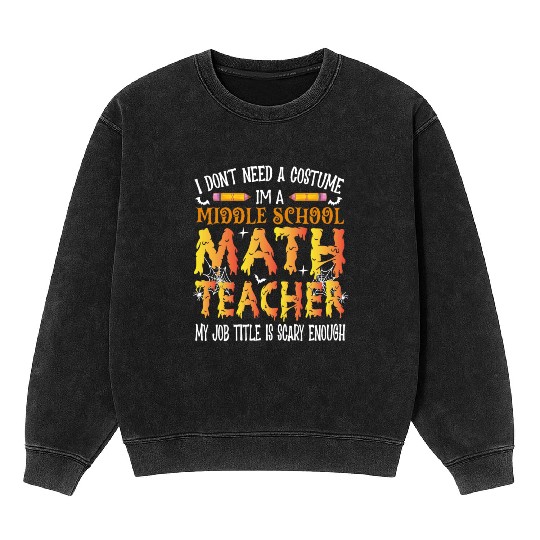 I Don't Need A Costume Middle School Math Teacher Mineral Wash Sweatshirts