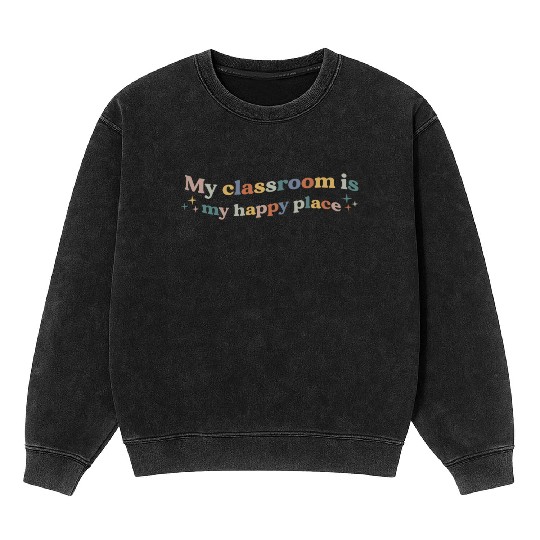 My Classroom Is My Happy Place Funny Teacher Mineral Wash Sweatshirts