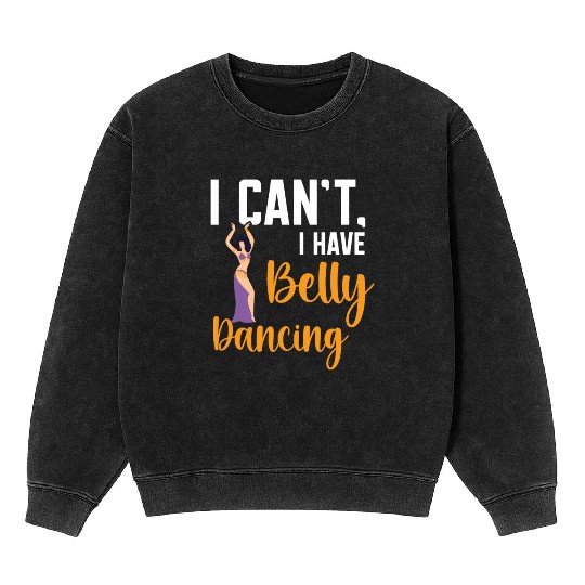 I Can't I Have Belly Dancing Dance Belly Dancer Mineral Wash Sweatshirts
