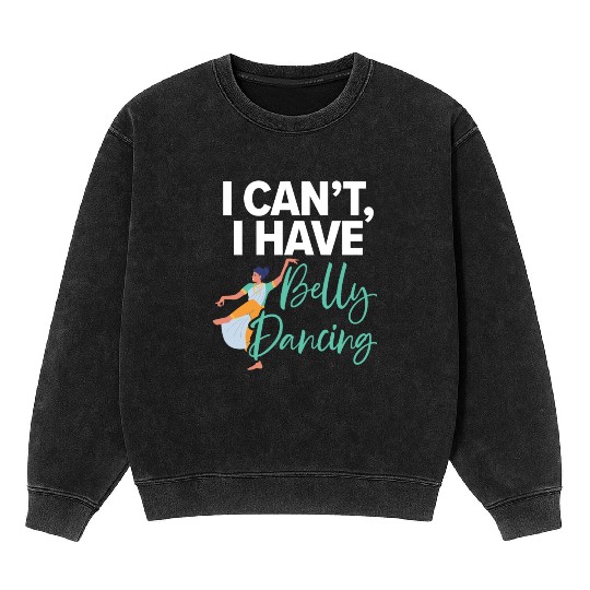 I Can't I Have Belly Dancing Dance Belly Dancer Mineral Wash Sweatshirts