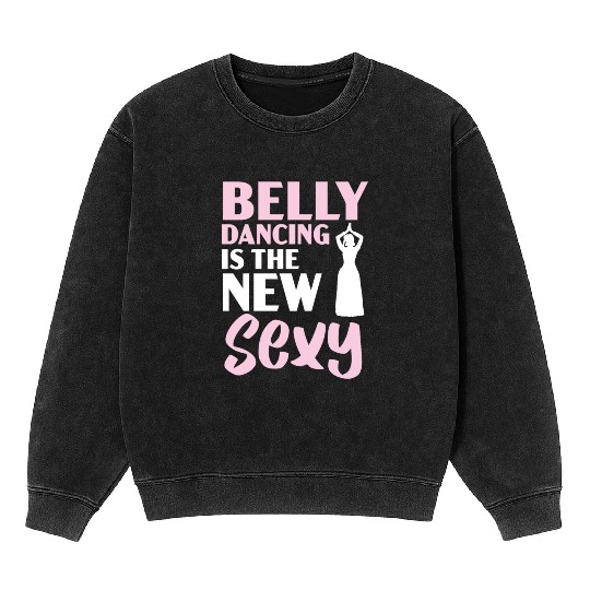 Belly Dancing Is The New Sexy Dance Belly Dancer Mineral Wash Sweatshirts