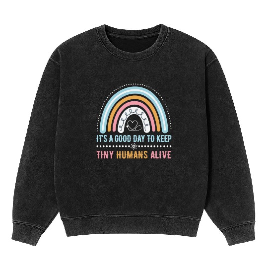 It's A Good Day To Keep Tiny Humans Alive NICU Mineral Wash Sweatshirts