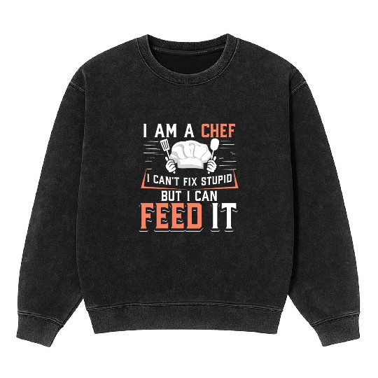 I'm A Chef I Can't Fix Stupid But I Can Feed It Mineral Wash Sweatshirts