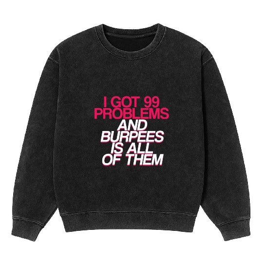 I Got 99 Problems And Burpees Is All Of Them 2 Mineral Wash Sweatshirts