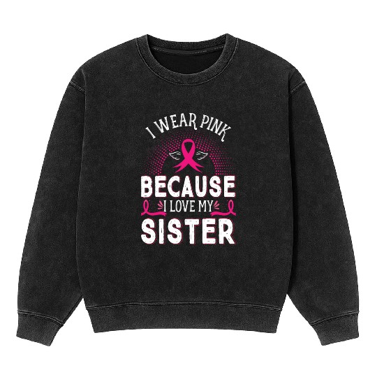 Breast Cancer I Wear Pink Because I Love My Sister Mineral Wash Sweatshirts