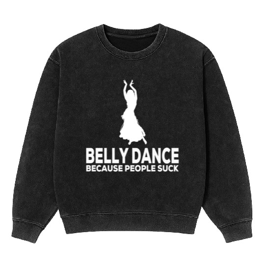 Belly Dance Because People Suck Relaxed Fit Mineral Wash Sweatshirts