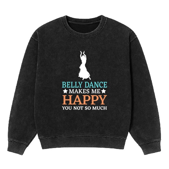 Belly Dance Makes Me Happy You Not So Much Mineral Wash Sweatshirts