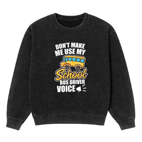 Bus Driver Don t Make Me Use My School Bus Driver Mineral Wash Sweatshirts