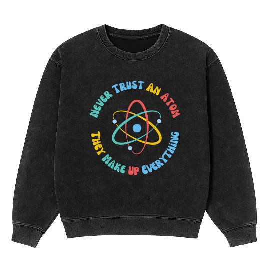 Never Trust An Atom They Make Everything Up Mineral Wash Sweatshirts