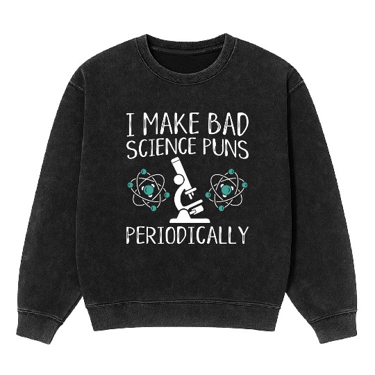 I Make Bad Science Puns Periodically Mineral Wash Sweatshirts
