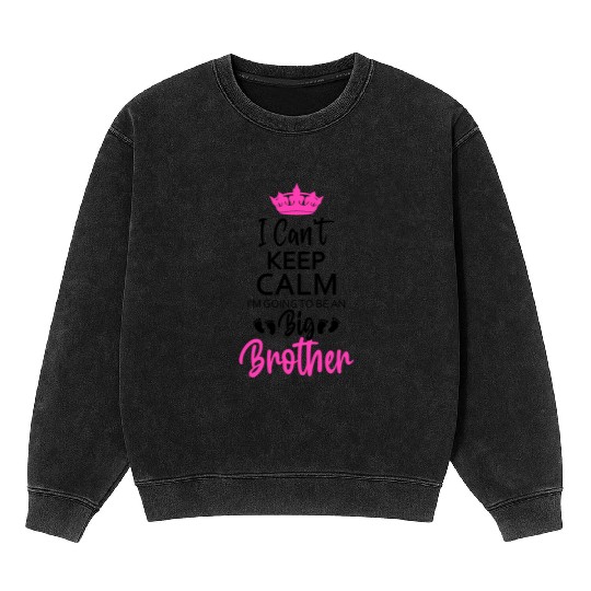 I Can't Keep Calm I'm Going To Be An A Big Brother Mineral Wash Sweatshirts