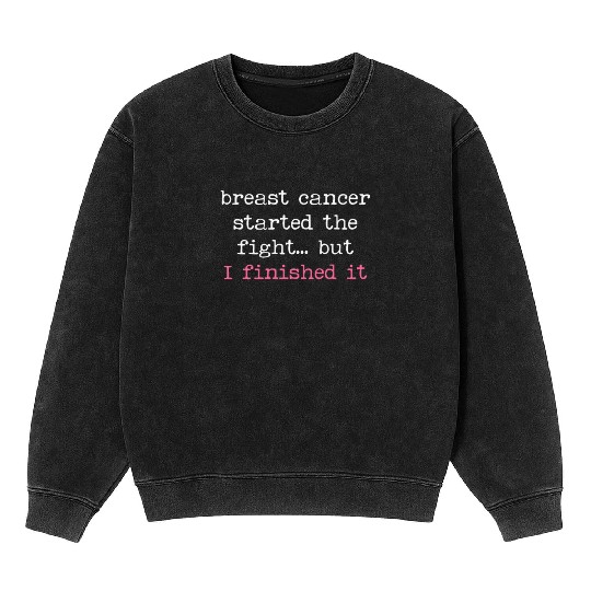 Breast Cancer Started The Fight I Finished It Mineral Wash Sweatshirts