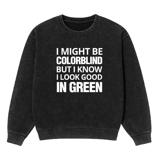 Might Be Colorblind But I look Good In Green Mineral Wash Sweatshirts