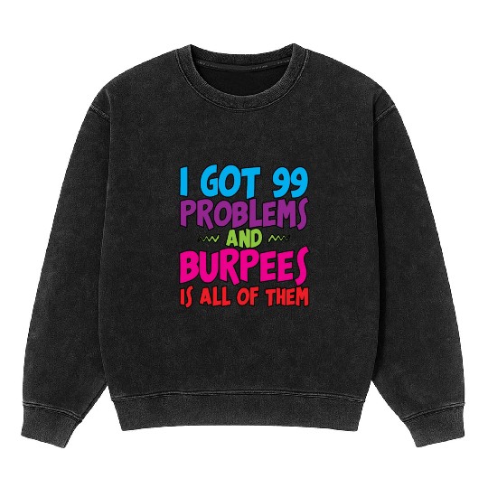 I Got 99 Problems And Burpees Is All Of Them 3 Mineral Wash Sweatshirts