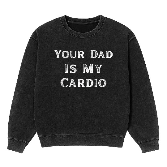 Your Dad Is My Cardio Workout Gym Mineral Wash Sweatshirts