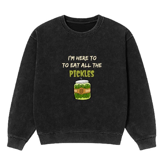 I'm here to eat all the pickles Mineral Wash Sweatshirts funny pickle
