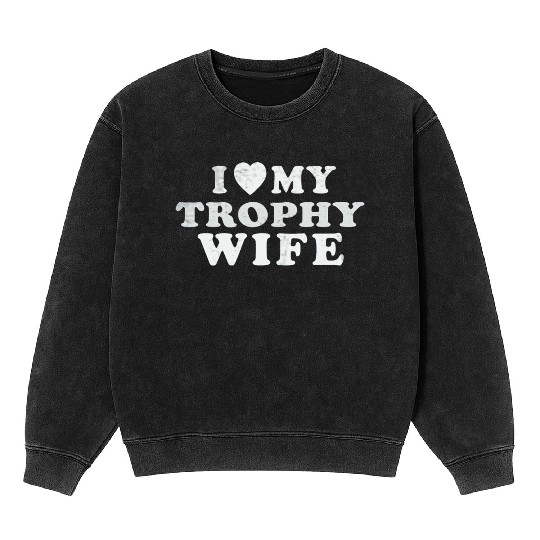 I Love My Trophy Wife Mineral Wash Sweatshirts