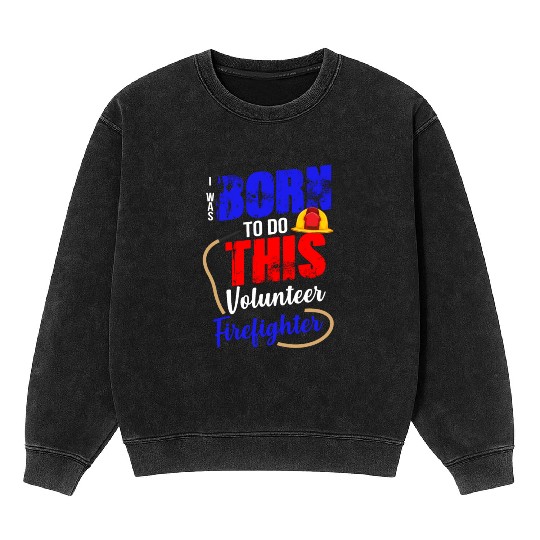 Volunteer Firefighter Born To Do This Mineral Wash Sweatshirts