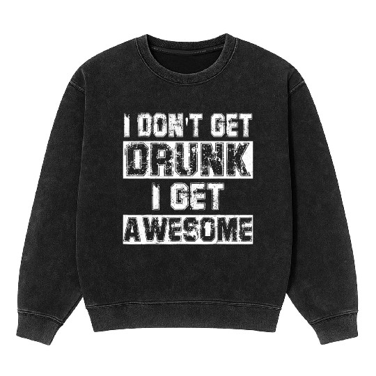 I Don t Get Drunk I Get Awesome Mineral Wash Sweatshirts Great Drinki