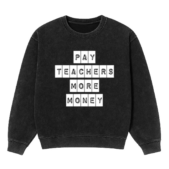 Pay Teachers More Money Teacher Activist Political Mineral Wash Sweatshirts
