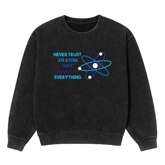 Chemistry Pun Science Teacher Never Trust An Atom Mineral Wash Sweatshirts