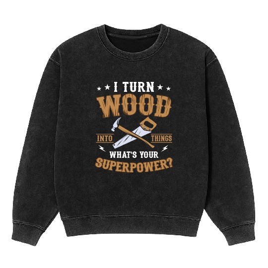 I Turn Wood Into Things Craftsman Handyman Mineral Wash Sweatshirts