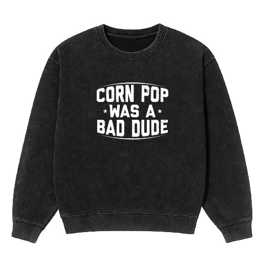 Corn Pop Was A Bad Dude Funny Meme Mineral Wash Sweatshirts