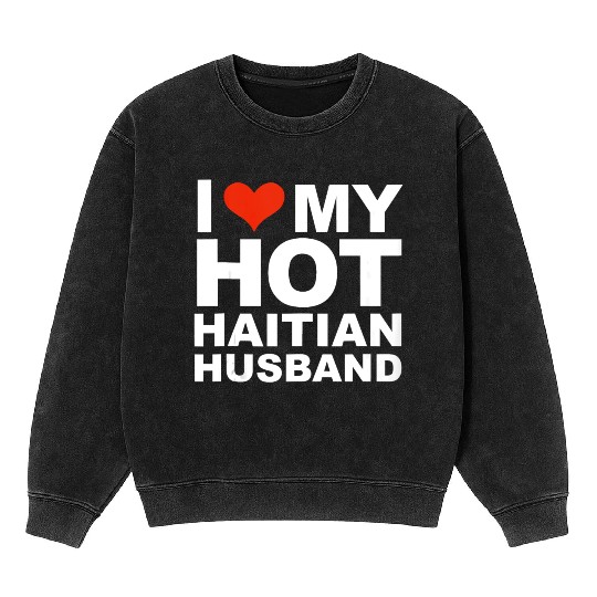 I Love My Hot Haitian Husband Wife Marriage Haiti Mineral Wash Sweatshirts