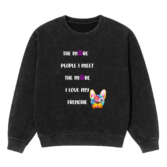 The More People I Meet the More I Love my Frenchie Mineral Wash Sweatshirts