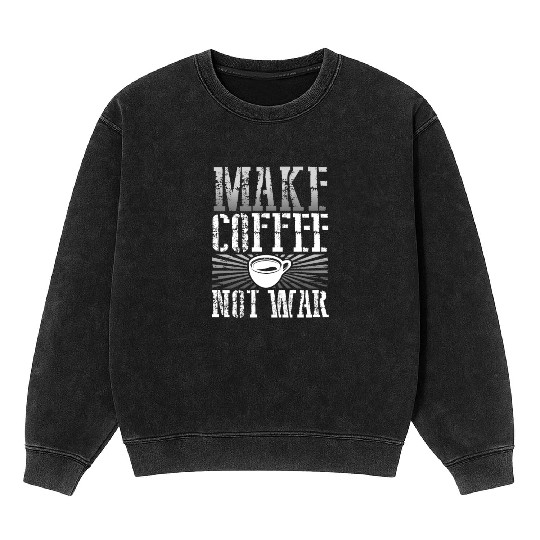 Coffee Addict Gift Make Coffee Not War Coffee Mineral Wash Sweatshirts
