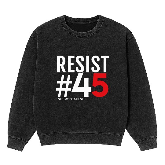 Resist 45 Not My President Mineral Wash Sweatshirts