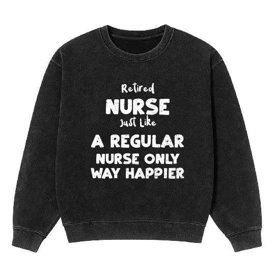 Retired Nurse Just Like A Regula... Mineral Wash Sweatshirts