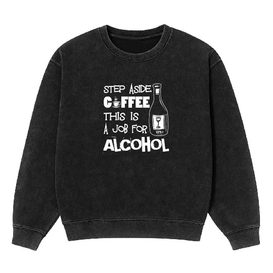 Step Aside Coffee This Is A Job For Alcohol Funny Mineral Wash Sweatshirts