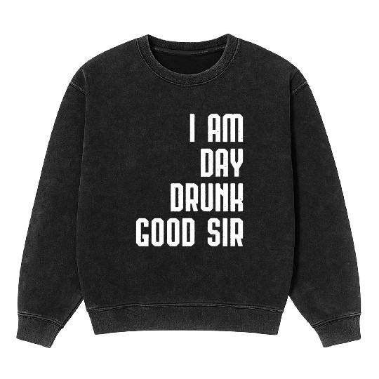 I Am Day Drunk Good Sir Drinking Team Gift Mineral Wash Sweatshirts