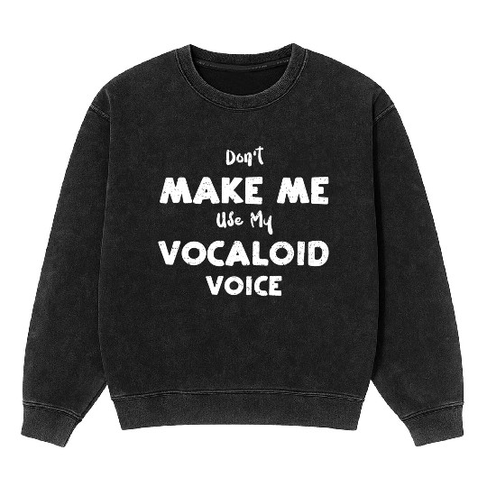 Don't Make Me Use My Vocaloid Voice Mineral Wash Sweatshirts