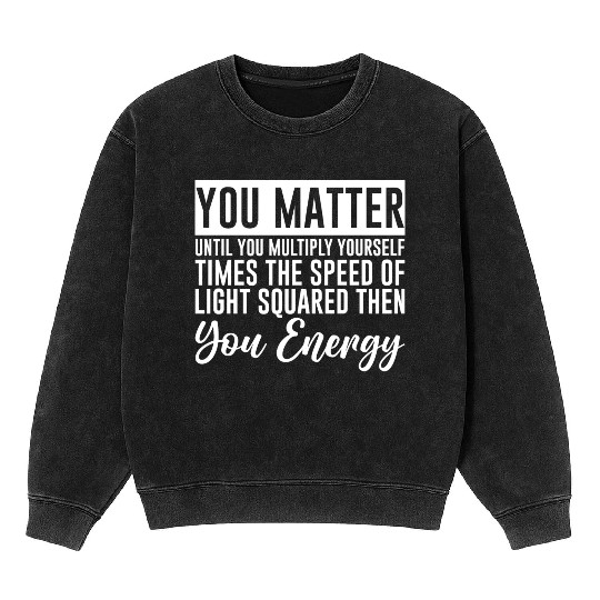 You Matter Until You x by c2 Then You Energy 4 Mineral Wash Sweatshirts