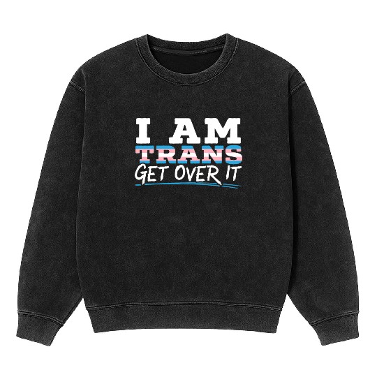 I Am Trans Get Over It LGBTQ Pride Transgender Mineral Wash Sweatshirts