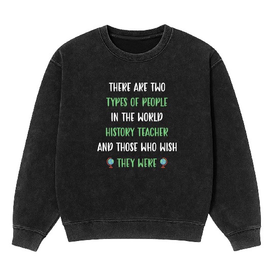 There are two types in the world History Teacher Mineral Wash Sweatshirts