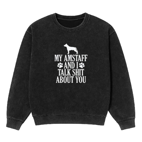 My Amstaff and I talk Shit about you Mineral Wash Sweatshirts