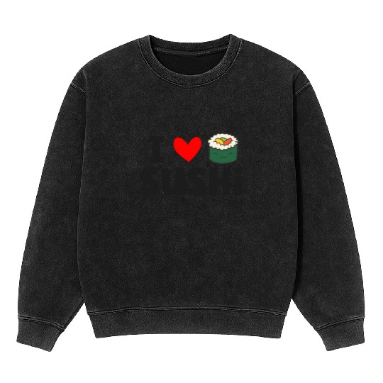 I Love Sushi Love Sushi Rolls Mineral Wash Sweatshirts