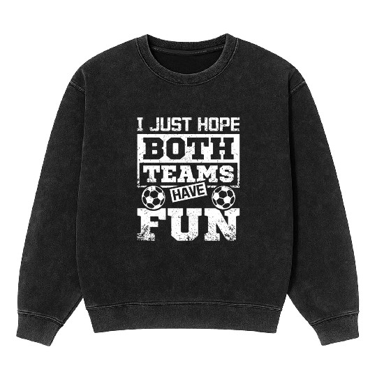 I just hope both teams have fun soccer game Mineral Wash Sweatshirts