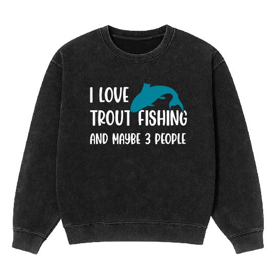 I love Trout Fishing and maybe 3 people Mineral Wash Sweatshirts