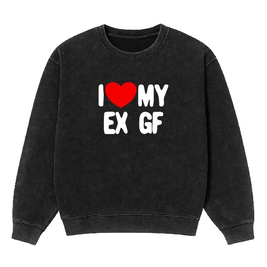 I Love My Ex GF Funny Mens I Love My Ex Girlfriend Mineral Wash Sweatshirts