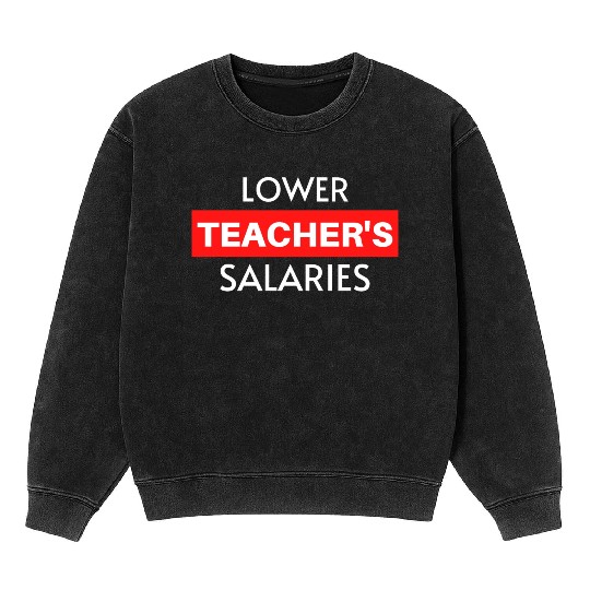 Lower Teacher Salaries, Teacher Salaries Gifts Mineral Wash Sweatshirts
