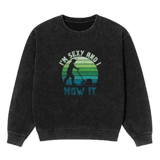 I'm Sexy and I Mow It Lawn Mowing Gardening Lover Mineral Wash Sweatshirts
