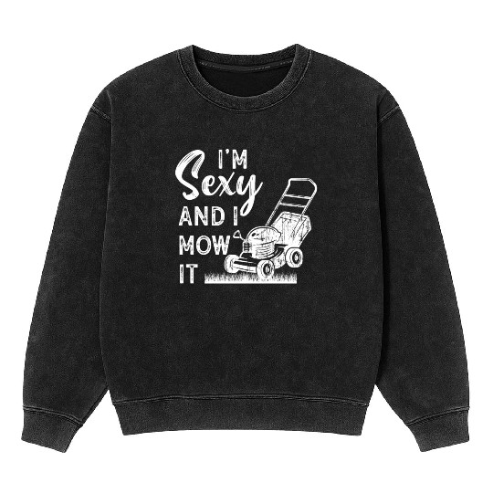I'm Sexy and I Mow It Lawn Mowing Gardening Lover Mineral Wash Sweatshirts