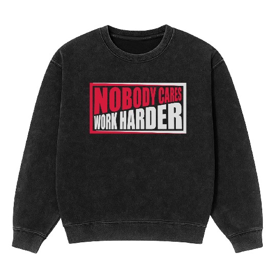 nobody cares work harder Mineral Wash Sweatshirts