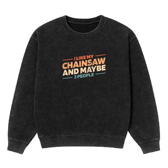 I like my chainsaw and maybe 3 people - logger Mineral Wash Sweatshirts